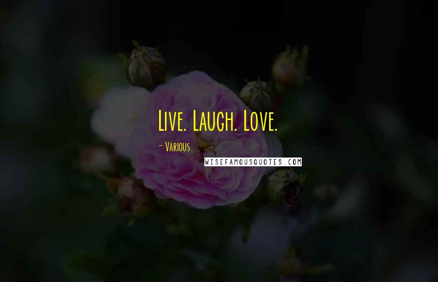 Various Quotes: Live. Laugh. Love.