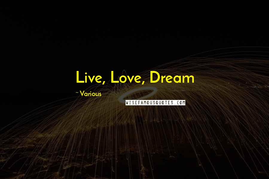 Various Quotes: Live, Love, Dream