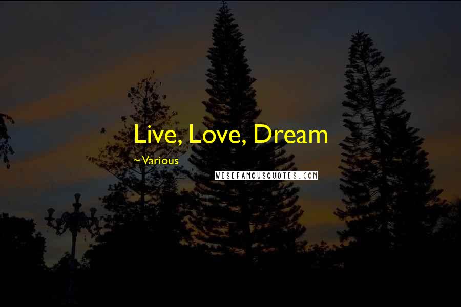 Various Quotes: Live, Love, Dream