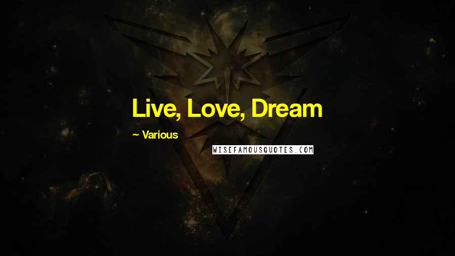 Various Quotes: Live, Love, Dream