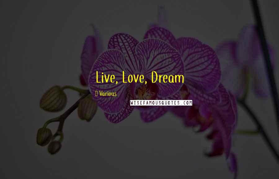 Various Quotes: Live, Love, Dream