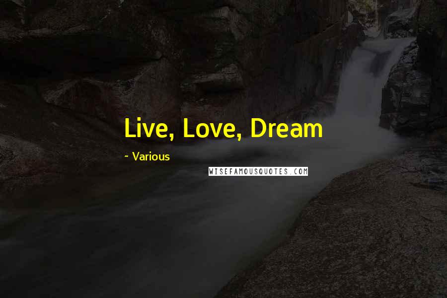 Various Quotes: Live, Love, Dream