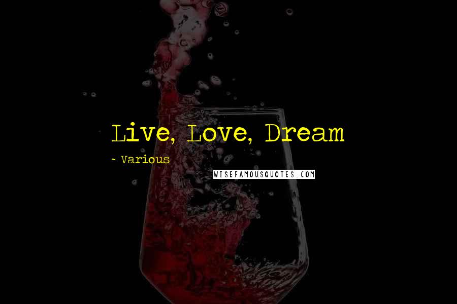 Various Quotes: Live, Love, Dream