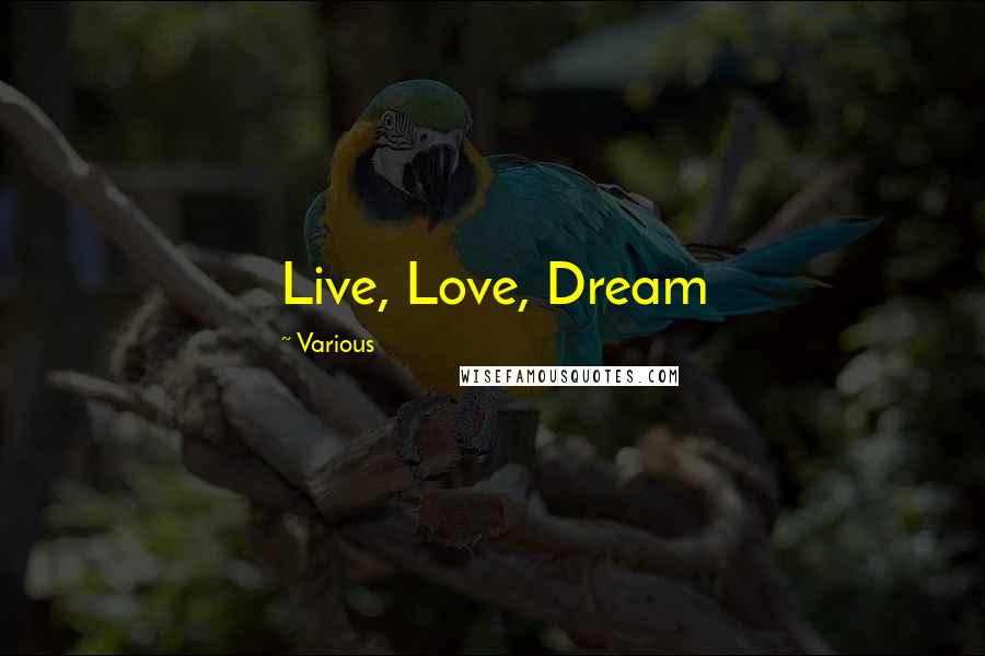 Various Quotes: Live, Love, Dream