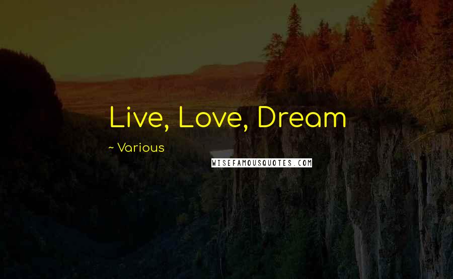 Various Quotes: Live, Love, Dream