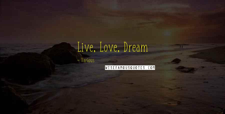 Various Quotes: Live, Love, Dream