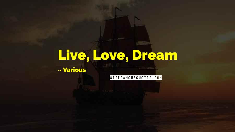 Various Quotes: Live, Love, Dream