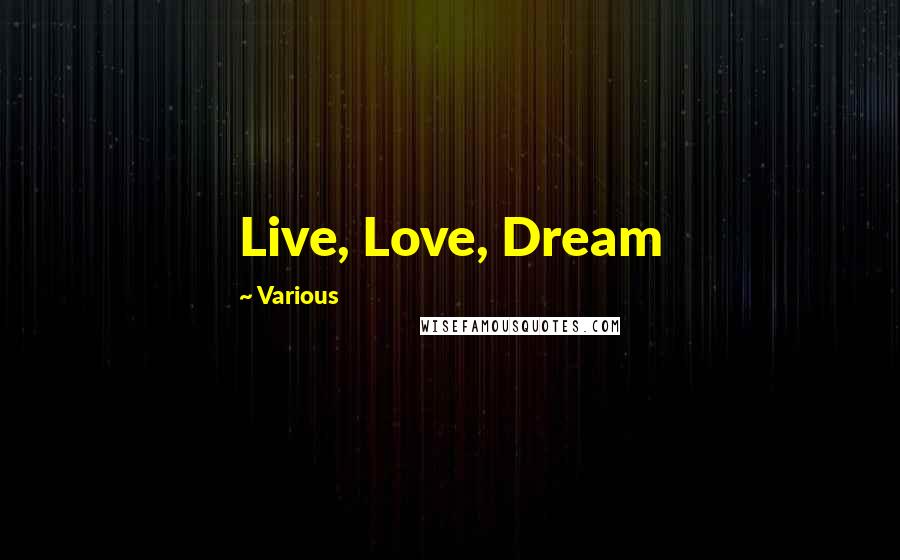 Various Quotes: Live, Love, Dream