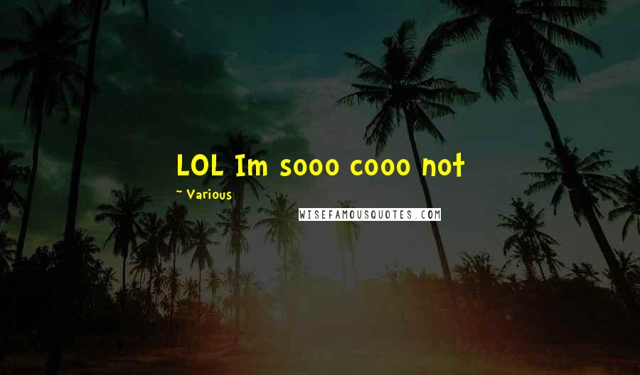 Various Quotes: LOL Im sooo cooo not