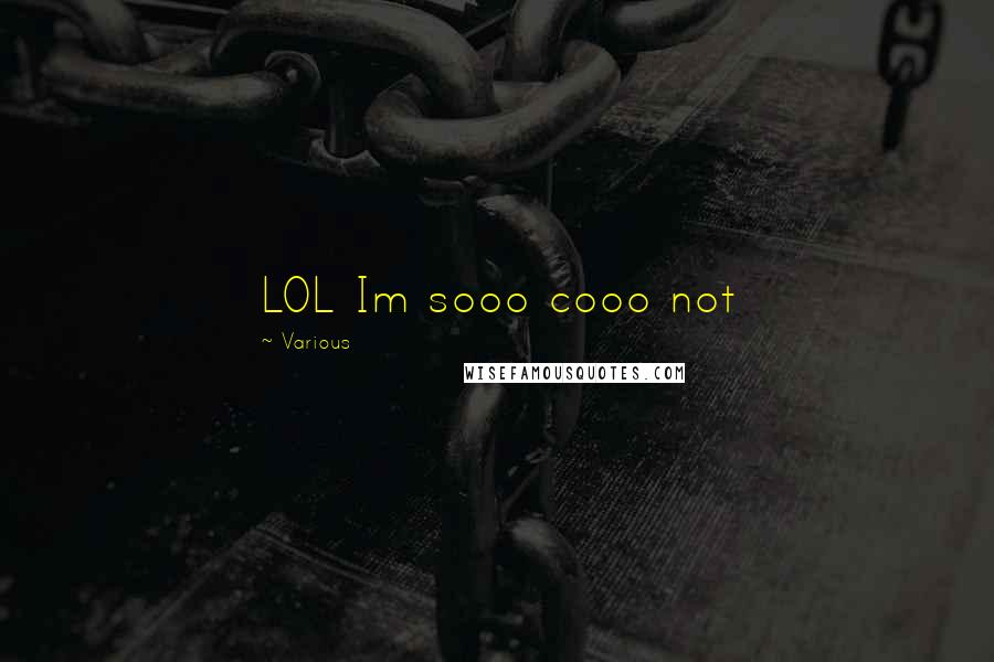 Various Quotes: LOL Im sooo cooo not