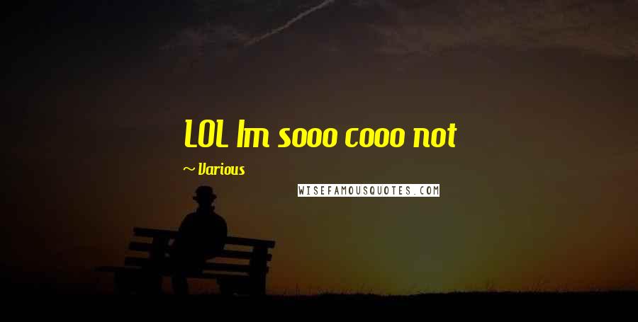 Various Quotes: LOL Im sooo cooo not