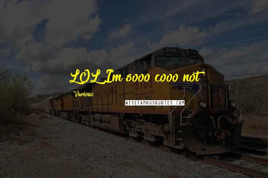 Various Quotes: LOL Im sooo cooo not