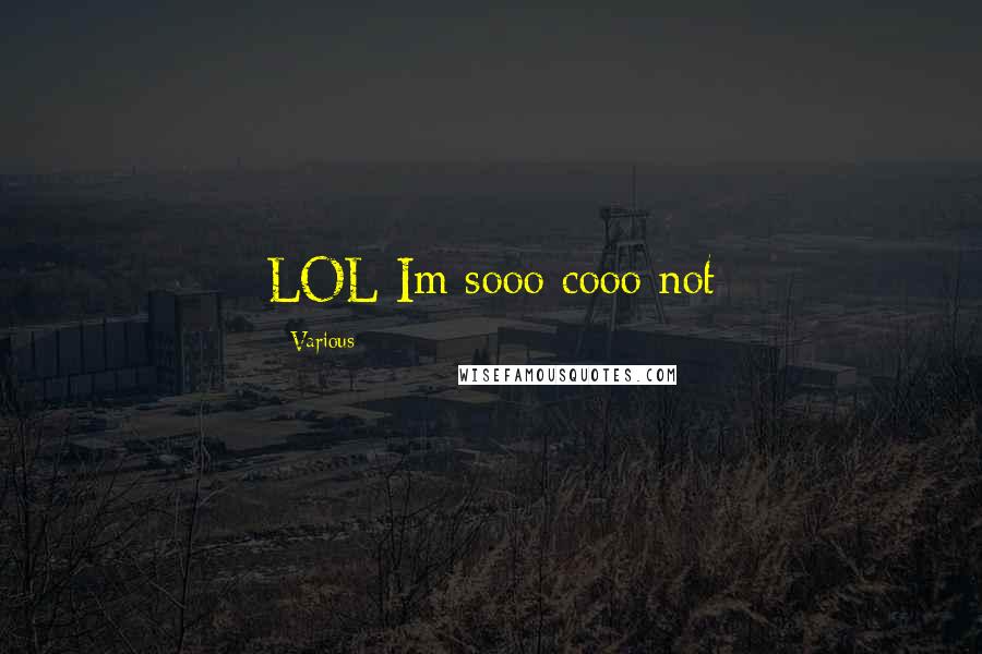 Various Quotes: LOL Im sooo cooo not