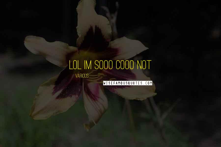 Various Quotes: LOL Im sooo cooo not