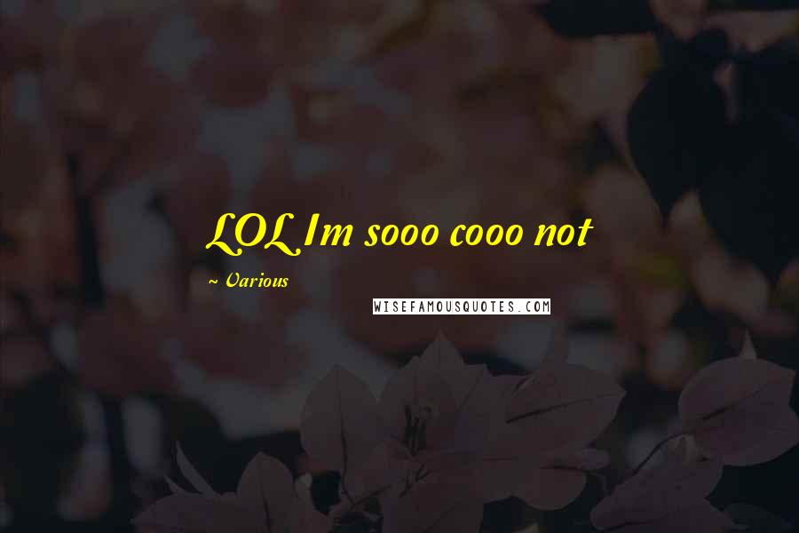 Various Quotes: LOL Im sooo cooo not