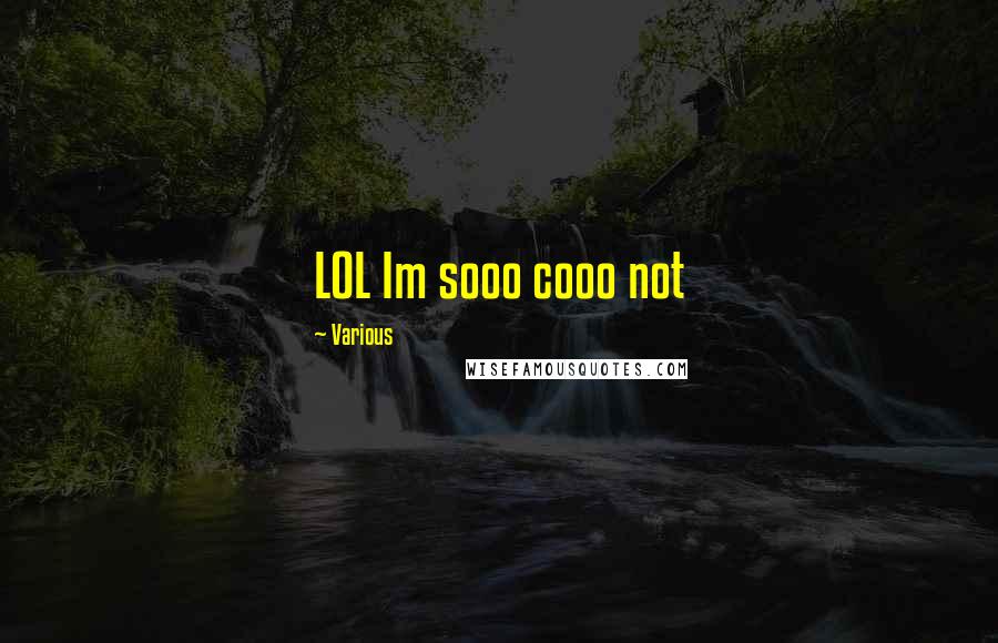 Various Quotes: LOL Im sooo cooo not