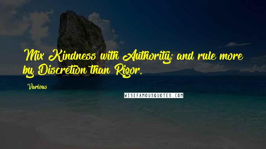 Various Quotes: Mix Kindness with Authority; and rule more by Discretion than Rigor.