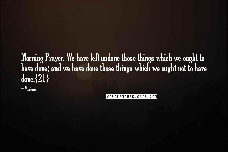 Various Quotes: Morning Prayer. We have left undone those things which we ought to have done; and we have done those things which we ought not to have done.{21}