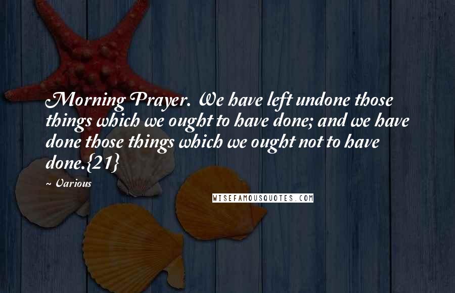 Various Quotes: Morning Prayer. We have left undone those things which we ought to have done; and we have done those things which we ought not to have done.{21}