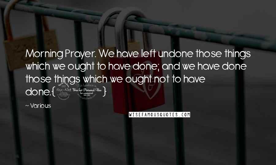 Various Quotes: Morning Prayer. We have left undone those things which we ought to have done; and we have done those things which we ought not to have done.{21}