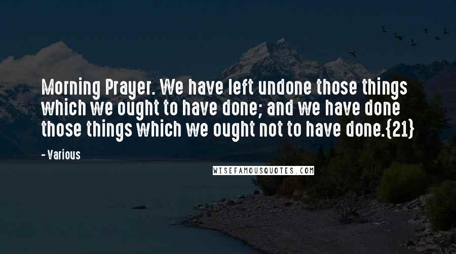 Various Quotes: Morning Prayer. We have left undone those things which we ought to have done; and we have done those things which we ought not to have done.{21}