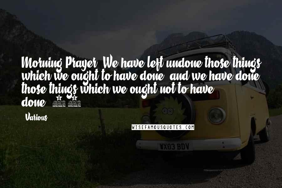 Various Quotes: Morning Prayer. We have left undone those things which we ought to have done; and we have done those things which we ought not to have done.{21}