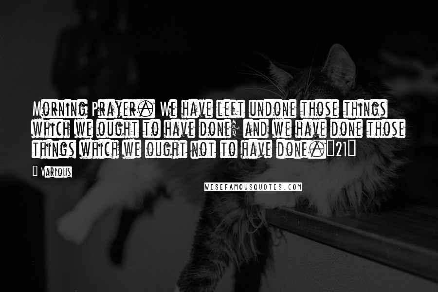 Various Quotes: Morning Prayer. We have left undone those things which we ought to have done; and we have done those things which we ought not to have done.{21}