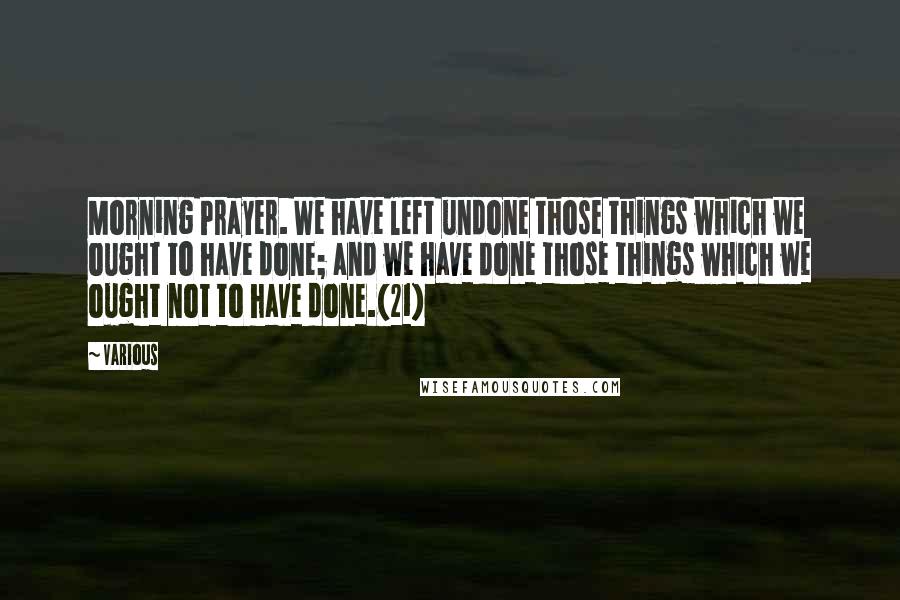 Various Quotes: Morning Prayer. We have left undone those things which we ought to have done; and we have done those things which we ought not to have done.{21}