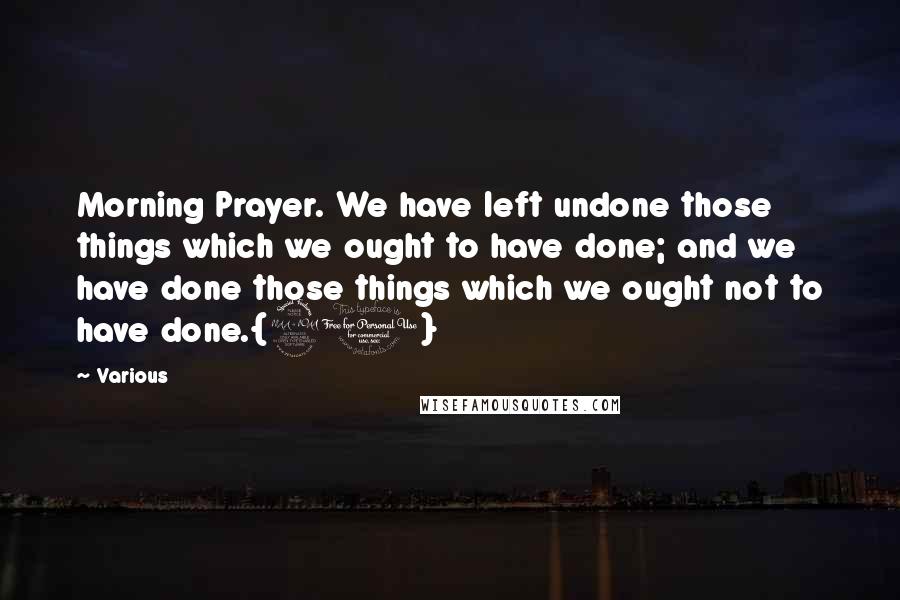 Various Quotes: Morning Prayer. We have left undone those things which we ought to have done; and we have done those things which we ought not to have done.{21}