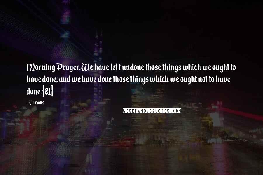 Various Quotes: Morning Prayer. We have left undone those things which we ought to have done; and we have done those things which we ought not to have done.{21}
