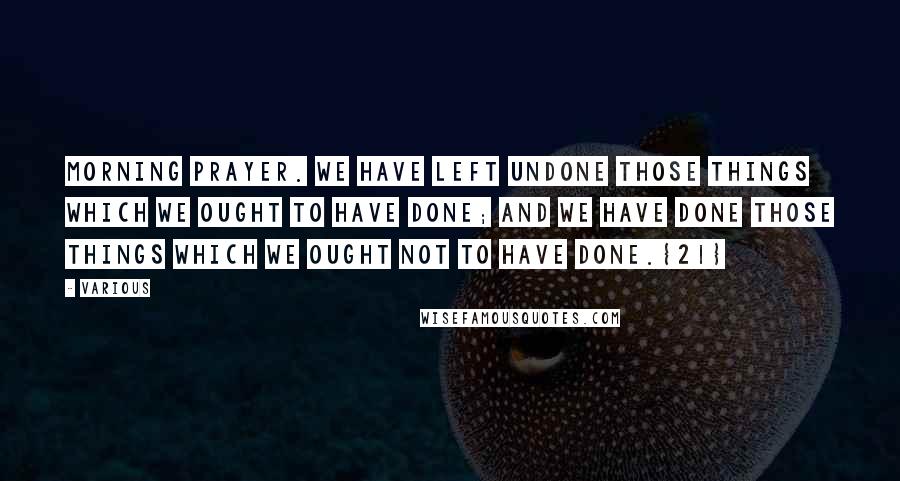 Various Quotes: Morning Prayer. We have left undone those things which we ought to have done; and we have done those things which we ought not to have done.{21}