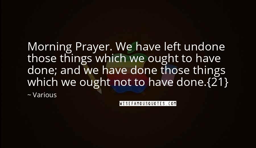 Various Quotes: Morning Prayer. We have left undone those things which we ought to have done; and we have done those things which we ought not to have done.{21}