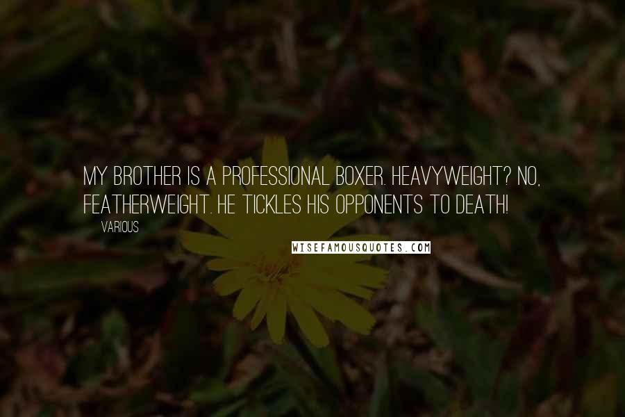 Various Quotes: My brother is a professional boxer. Heavyweight? No, featherweight. He tickles his opponents to death!