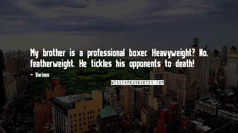 Various Quotes: My brother is a professional boxer. Heavyweight? No, featherweight. He tickles his opponents to death!