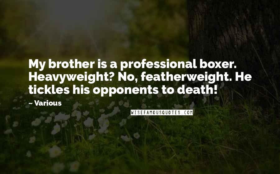 Various Quotes: My brother is a professional boxer. Heavyweight? No, featherweight. He tickles his opponents to death!