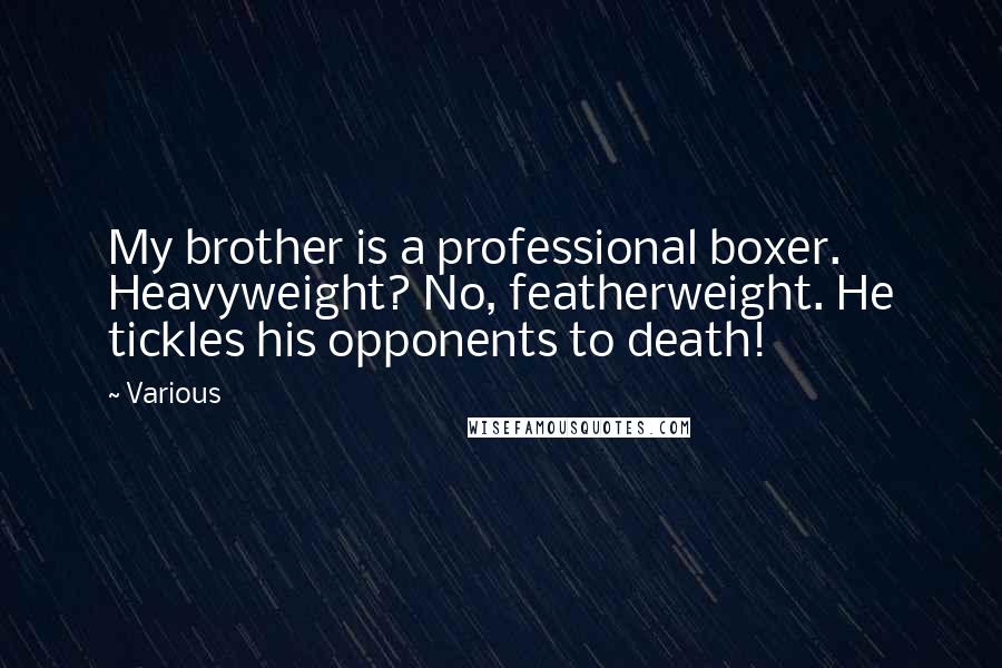 Various Quotes: My brother is a professional boxer. Heavyweight? No, featherweight. He tickles his opponents to death!