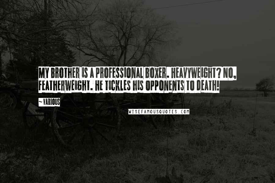 Various Quotes: My brother is a professional boxer. Heavyweight? No, featherweight. He tickles his opponents to death!