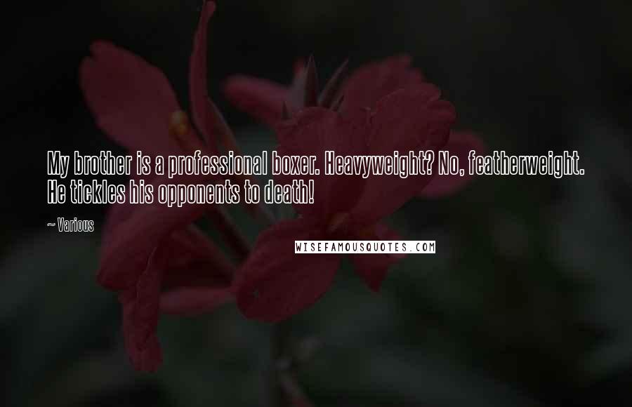 Various Quotes: My brother is a professional boxer. Heavyweight? No, featherweight. He tickles his opponents to death!