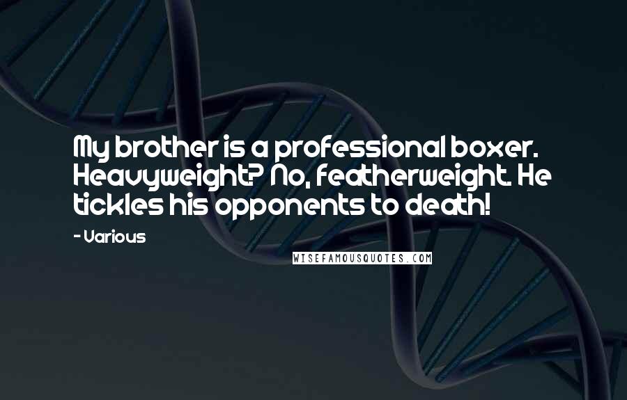 Various Quotes: My brother is a professional boxer. Heavyweight? No, featherweight. He tickles his opponents to death!