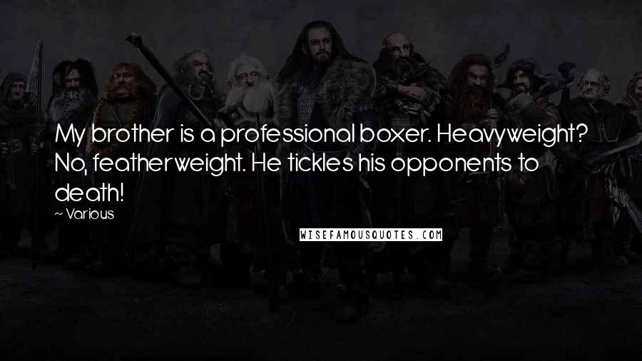 Various Quotes: My brother is a professional boxer. Heavyweight? No, featherweight. He tickles his opponents to death!