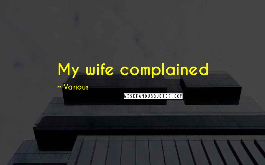 Various Quotes: My wife complained