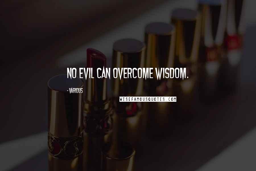 Various Quotes: no evil can overcome wisdom.