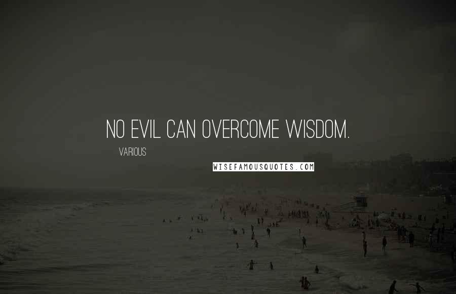 Various Quotes: no evil can overcome wisdom.