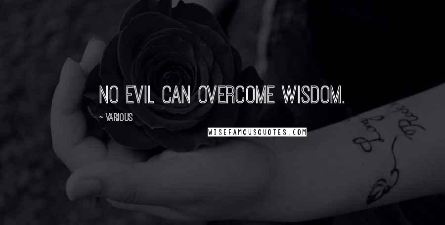 Various Quotes: no evil can overcome wisdom.