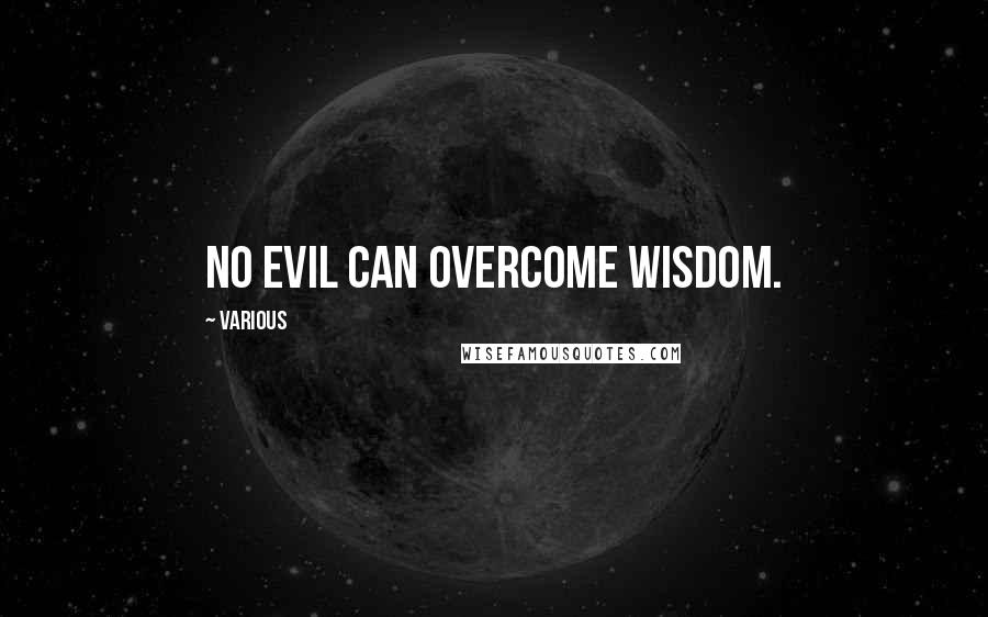 Various Quotes: no evil can overcome wisdom.