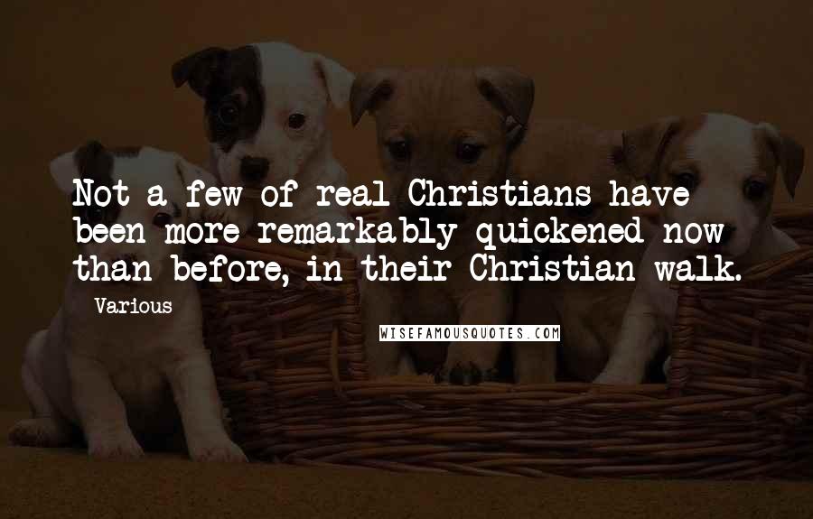 Various Quotes: Not a few of real Christians have been more remarkably quickened now than before, in their Christian walk.