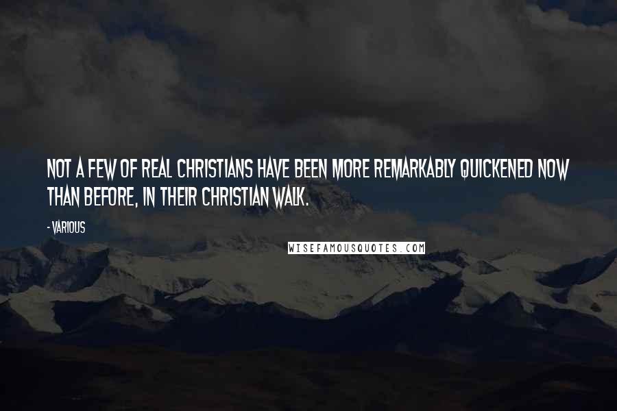 Various Quotes: Not a few of real Christians have been more remarkably quickened now than before, in their Christian walk.