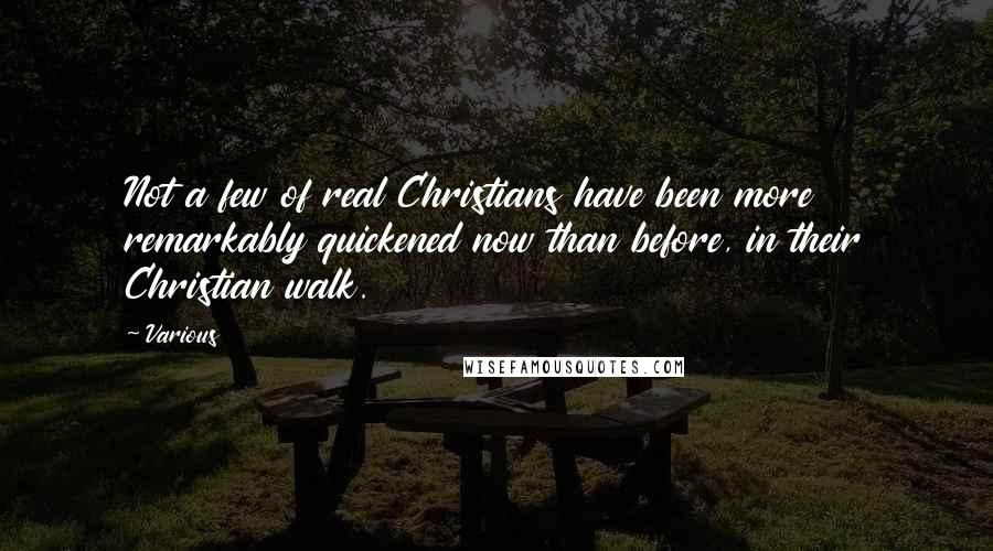 Various Quotes: Not a few of real Christians have been more remarkably quickened now than before, in their Christian walk.