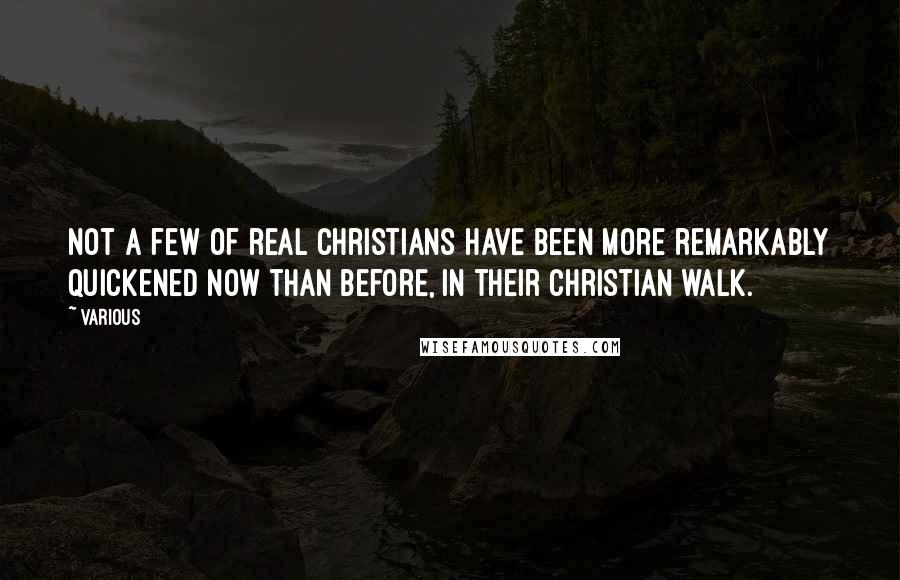 Various Quotes: Not a few of real Christians have been more remarkably quickened now than before, in their Christian walk.