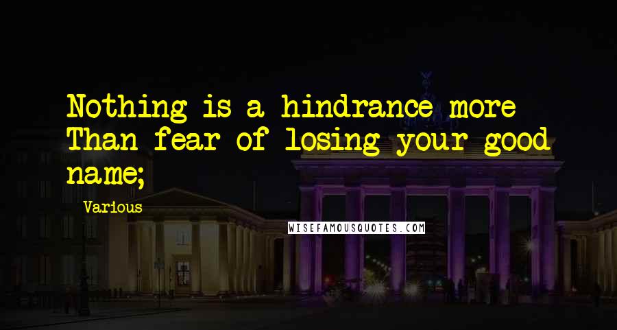 Various Quotes: Nothing is a hindrance more Than fear of losing your good name;